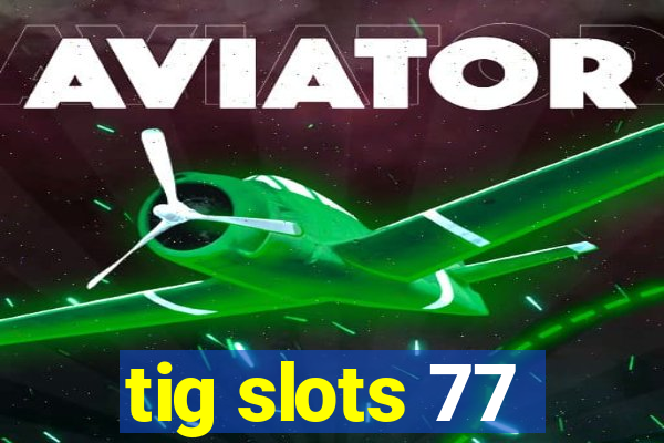 tig slots 77